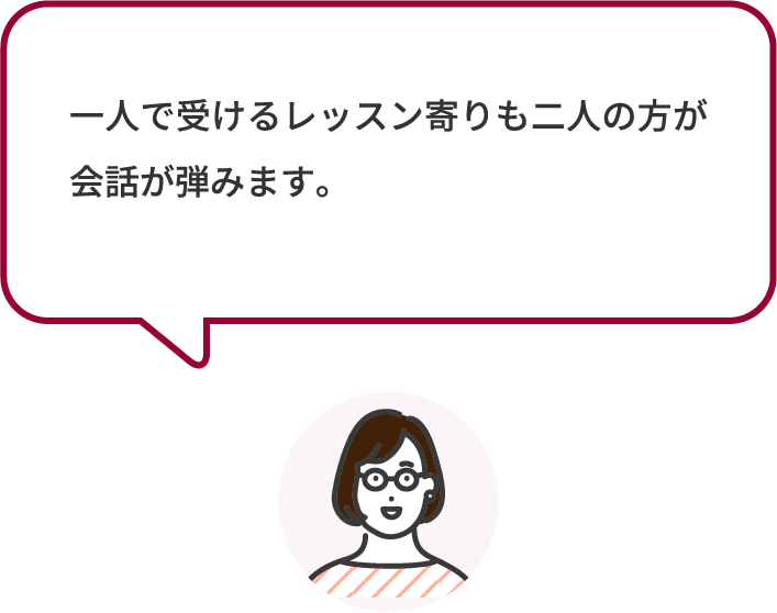 一人で受けるレッスン寄りも二人の方が会話が弾みます。